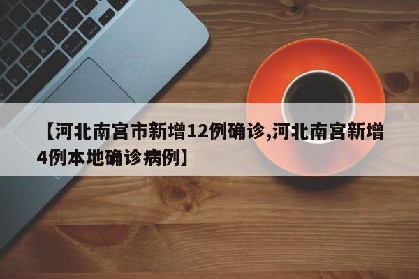 【河北南宫市新增12例确诊,河北南宫新增4例本地确诊病例】