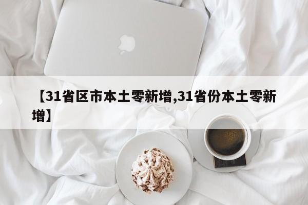 【31省区市本土零新增,31省份本土零新增】