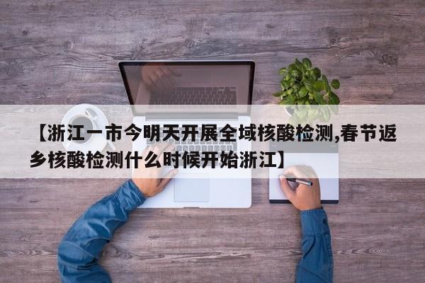 【浙江一市今明天开展全域核酸检测,春节返乡核酸检测什么时候开始浙江】
