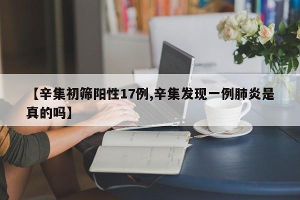 【辛集初筛阳性17例,辛集发现一例肺炎是真的吗】