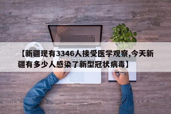 【新疆现有3346人接受医学观察,今天新疆有多少人感染了新型冠状病毒】