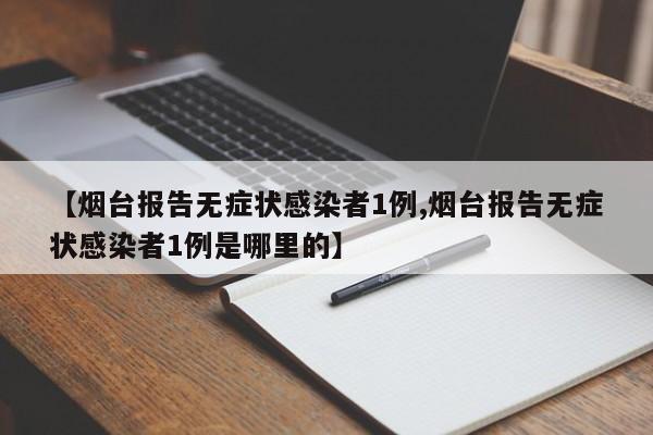 【烟台报告无症状感染者1例,烟台报告无症状感染者1例是哪里的】