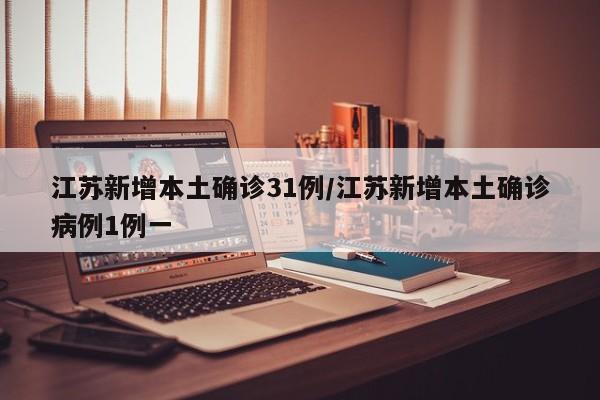 江苏新增本土确诊31例/江苏新增本土确诊病例1例一