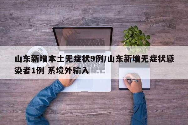 山东新增本土无症状9例/山东新增无症状感染者1例 系境外输入
