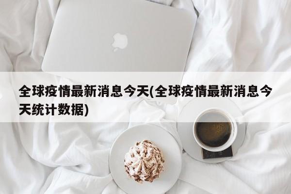 全球疫情最新消息今天(全球疫情最新消息今天统计数据)