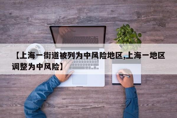 【上海一街道被列为中风险地区,上海一地区调整为中风险】