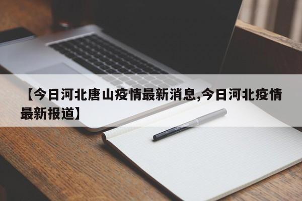 【今日河北唐山疫情最新消息,今日河北疫情最新报道】