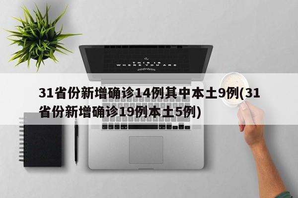 31省份新增确诊14例其中本土9例(31省份新增确诊19例本土5例)