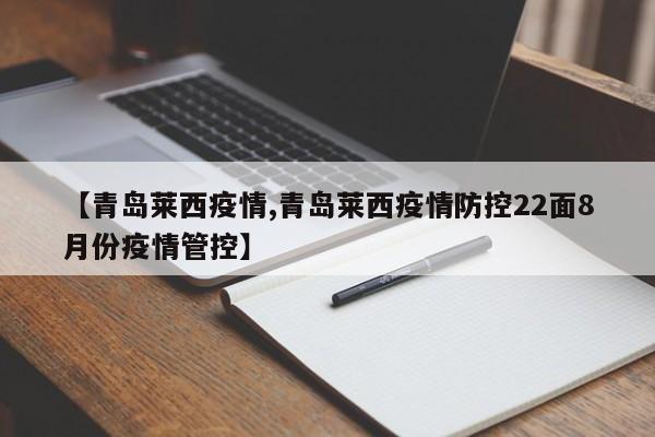 【青岛莱西疫情,青岛莱西疫情防控22面8月份疫情管控】