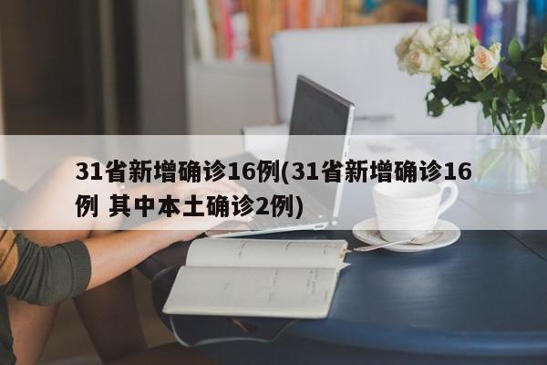 31省新增确诊16例(31省新增确诊16例 其中本土确诊2例)