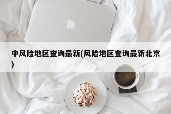中风险地区查询最新(风险地区查询最新北京)