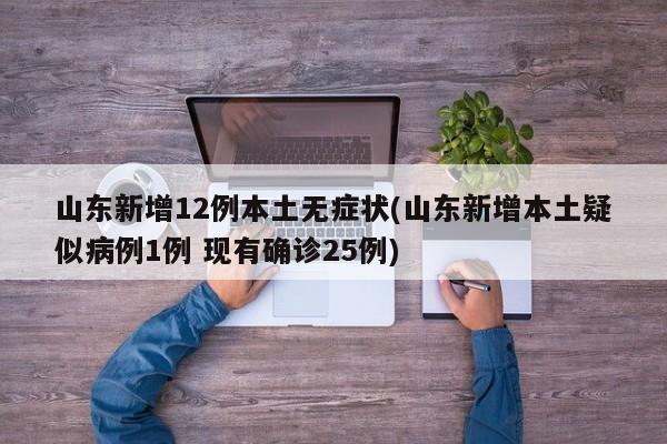山东新增12例本土无症状(山东新增本土疑似病例1例 现有确诊25例)