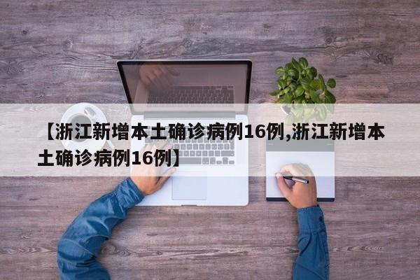 【浙江新增本土确诊病例16例,浙江新增本土确诊病例16例】