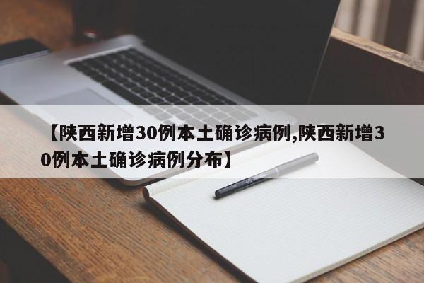 【陕西新增30例本土确诊病例,陕西新增30例本土确诊病例分布】