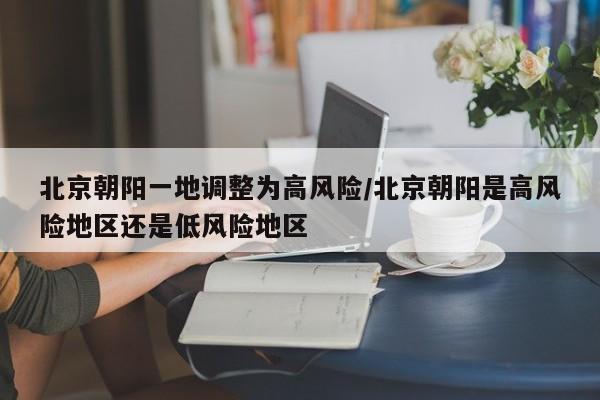 北京朝阳一地调整为高风险/北京朝阳是高风险地区还是低风险地区