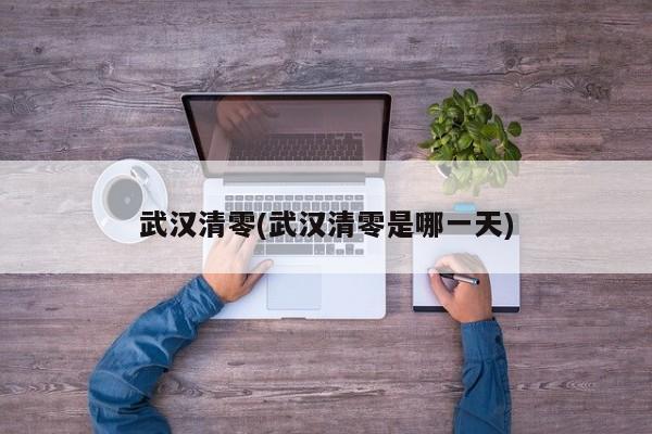 武汉清零(武汉清零是哪一天)