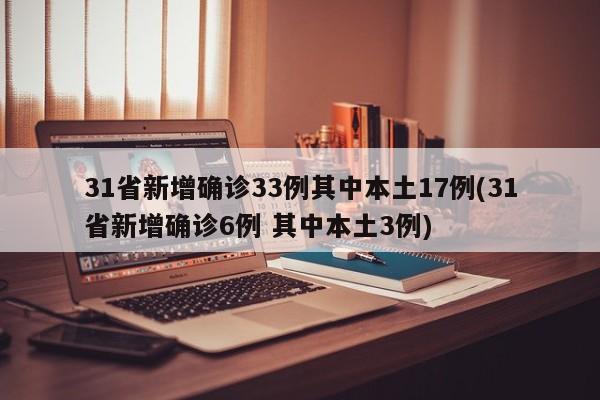 31省新增确诊33例其中本土17例(31省新增确诊6例 其中本土3例)
