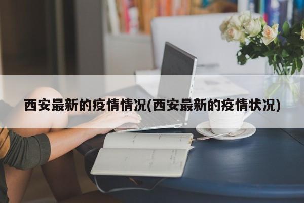西安最新的疫情情况(西安最新的疫情状况)
