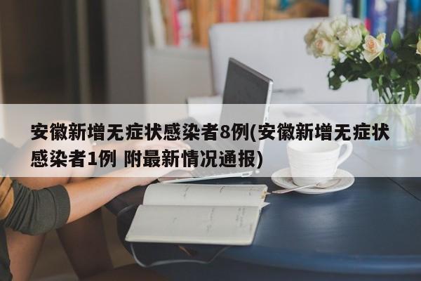 安徽新增无症状感染者8例(安徽新增无症状感染者1例 附最新情况通报)