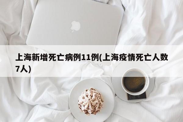上海新增死亡病例11例(上海疫情死亡人数7人)