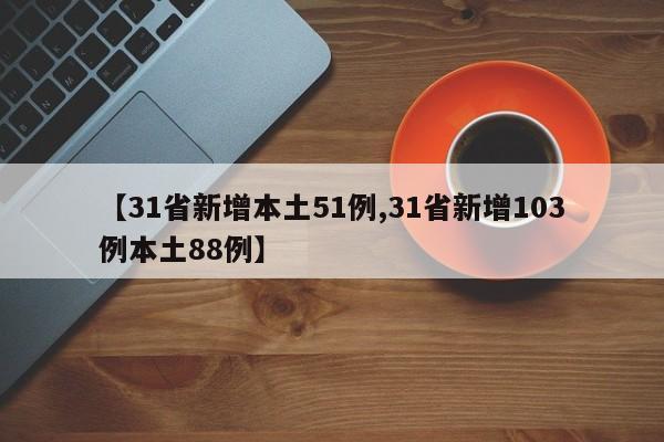 【31省新增本土51例,31省新增103例本土88例】