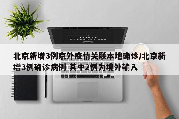北京新增3例京外疫情关联本地确诊/北京新增3例确诊病例 其中2例为境外输入