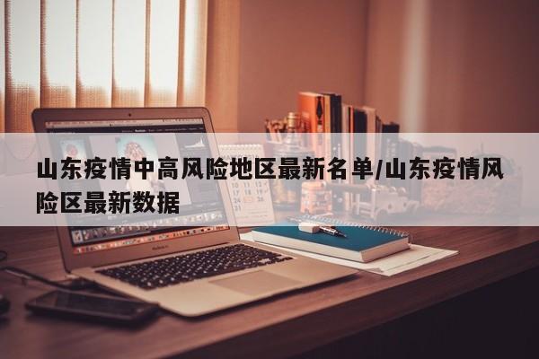 山东疫情中高风险地区最新名单/山东疫情风险区最新数据