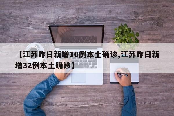 【江苏昨日新增10例本土确诊,江苏昨日新增32例本土确诊】