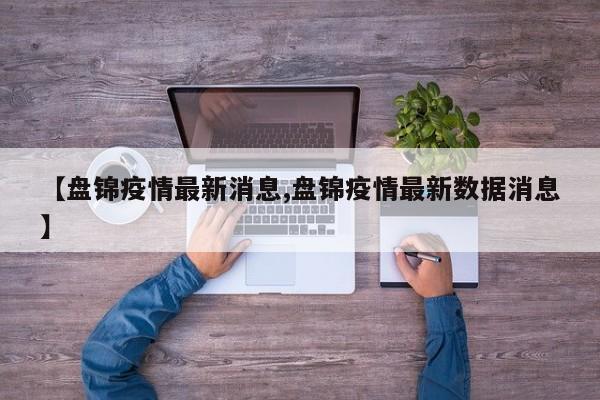 【盘锦疫情最新消息,盘锦疫情最新数据消息】