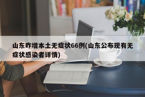 山东昨增本土无症状66例(山东公布现有无症状感染者详情)
