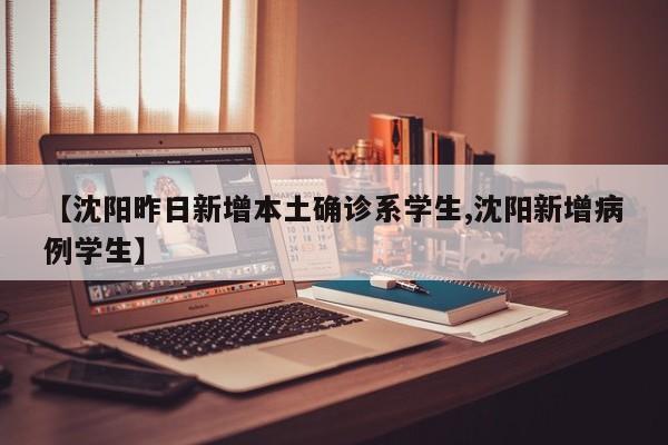 【沈阳昨日新增本土确诊系学生,沈阳新增病例学生】