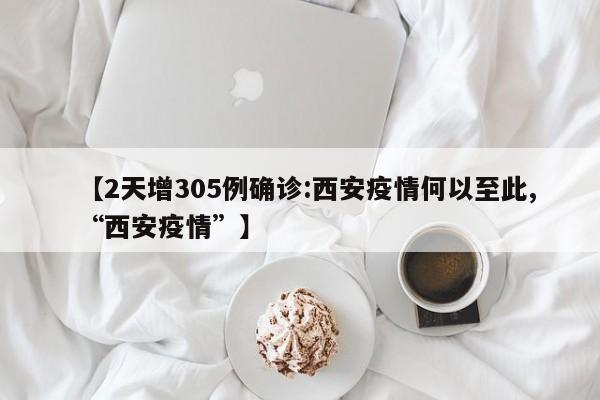 【2天增305例确诊:西安疫情何以至此,“西安疫情”】