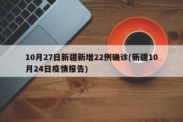 10月27日新疆新增22例确诊(新疆10月24日疫情报告)