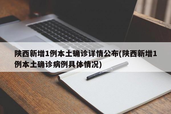 陕西新增1例本土确诊详情公布(陕西新增1例本土确诊病例具体情况)