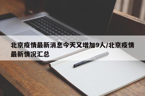 北京疫情最新消息今天又增加9人/北京疫情最新情况汇总