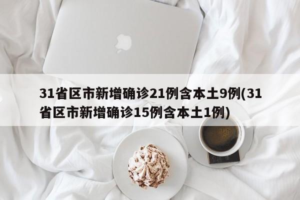 31省区市新增确诊21例含本土9例(31省区市新增确诊15例含本土1例)