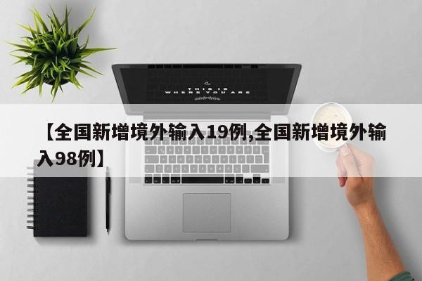 【全国新增境外输入19例,全国新增境外输入98例】