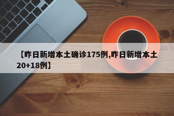 【昨日新增本土确诊175例,昨日新增本土20+18例】