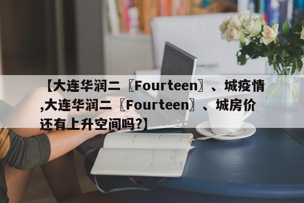 【大连华润二〖Fourteen〗、城疫情,大连华润二〖Fourteen〗、城房价还有上升空间吗?】