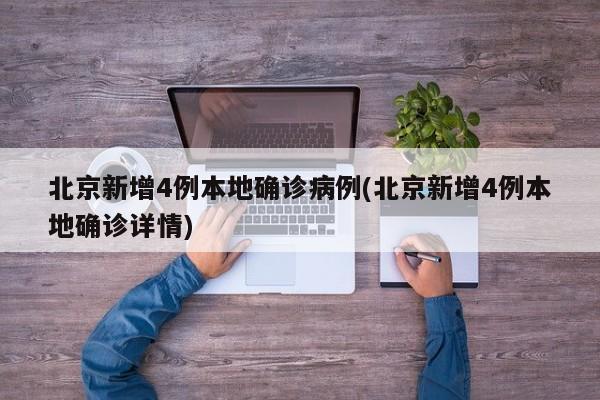 北京新增4例本地确诊病例(北京新增4例本地确诊详情)