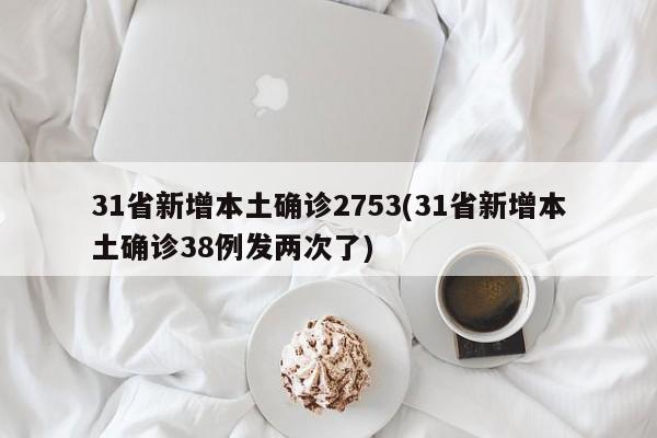 31省新增本土确诊2753(31省新增本土确诊38例发两次了)