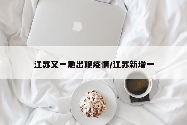 江苏又一地出现疫情/江苏新增一