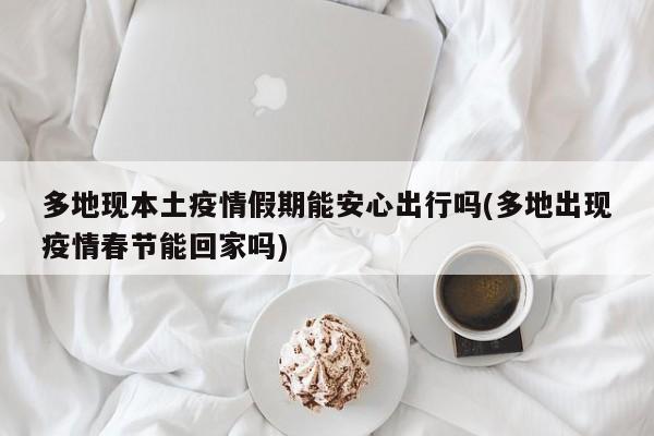 多地现本土疫情假期能安心出行吗(多地出现疫情春节能回家吗)