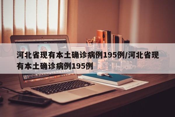 河北省现有本土确诊病例195例/河北省现有本土确诊病例195例
