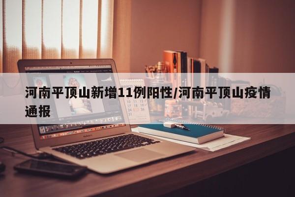 河南平顶山新增11例阳性/河南平顶山疫情通报