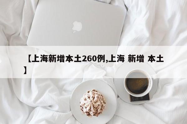 【上海新增本土260例,上海 新增 本土】
