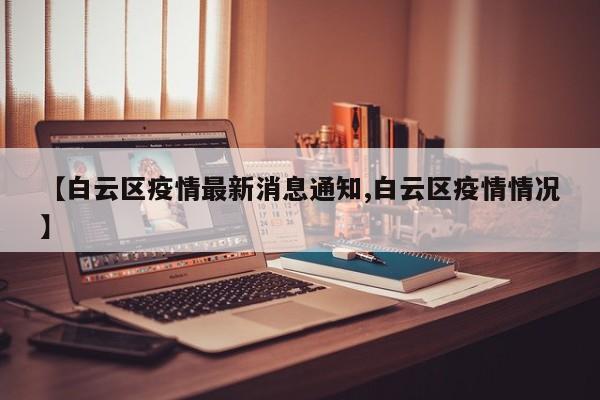 【白云区疫情最新消息通知,白云区疫情情况】