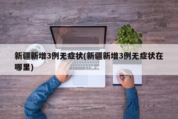 新疆新增3例无症状(新疆新增3例无症状在哪里)