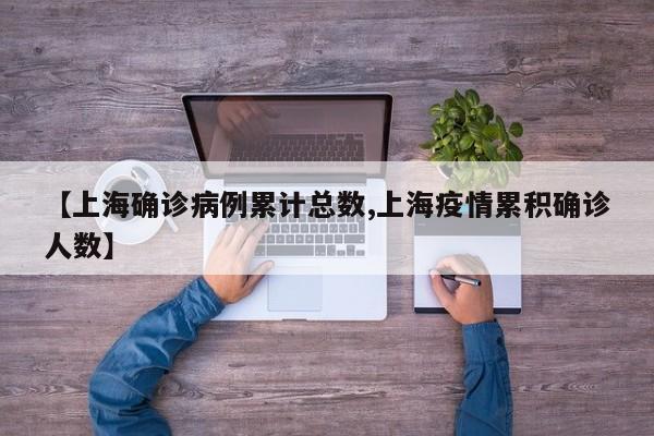 【上海确诊病例累计总数,上海疫情累积确诊人数】