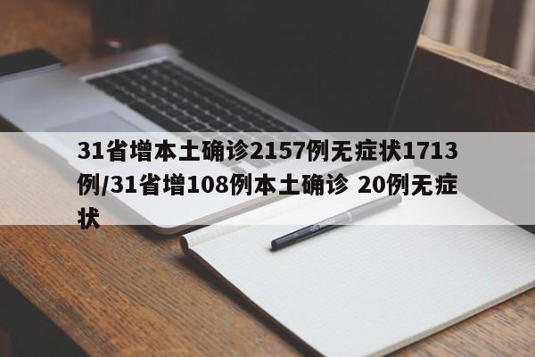 31省增本土确诊2157例无症状1713例/31省增108例本土确诊 20例无症状
